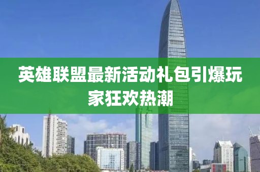 英雄联盟最新活动礼包引爆玩家狂欢热潮
