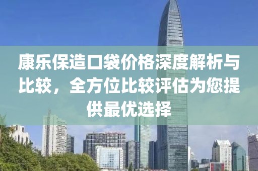 康乐保造口袋价格深度解析与比较，全方位比较评估为您提供最优选择