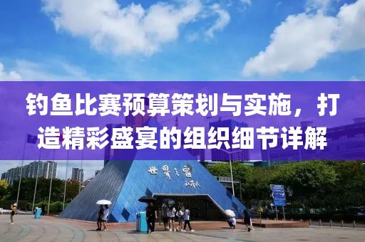 钓鱼比赛预算策划与实施，打造精彩盛宴的组织细节详解