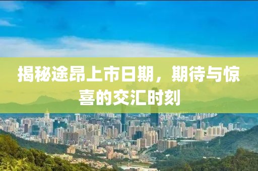 揭秘途昂上市日期，期待与惊喜的交汇时刻
