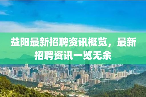 益阳最新招聘资讯概览，最新招聘资讯一览无余