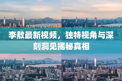 李敖最新视频，独特视角与深刻洞见揭秘真相