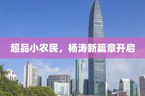 超品小农民，杨涛新篇章开启