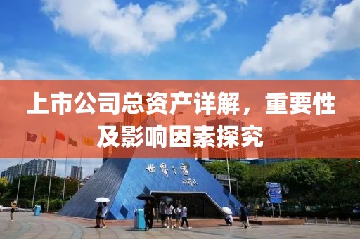 上市公司总资产详解，重要性及影响因素探究