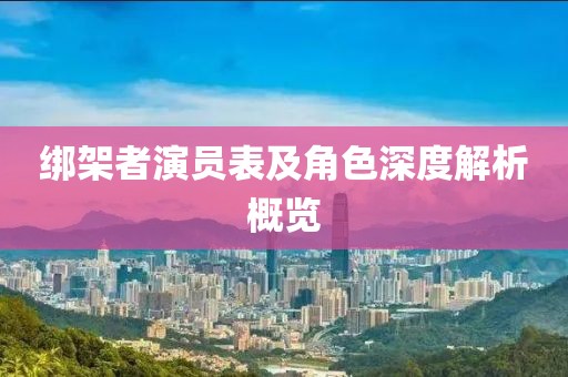 绑架者演员表及角色深度解析概览