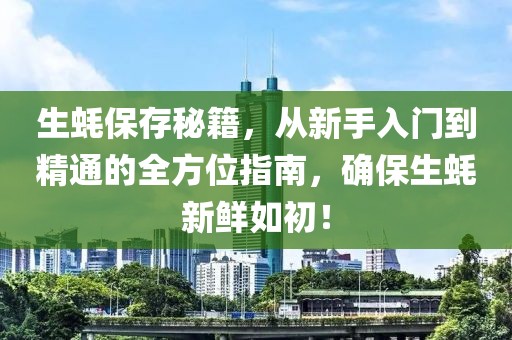 生蚝保存秘籍，从新手入门到精通的全方位指南，确保生蚝新鲜如初！