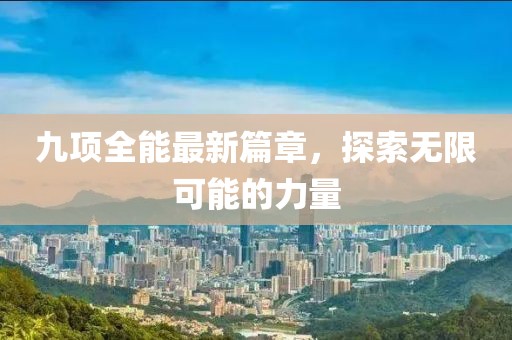 九项全能最新篇章，探索无限可能的力量