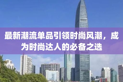 最新潮流单品引领时尚风潮，成为时尚达人的必备之选