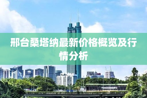 邢台桑塔纳最新价格概览及行情分析