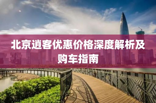 北京逍客优惠价格深度解析及购车指南
