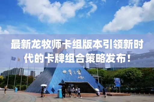 最新龙牧师卡组版本引领新时代的卡牌组合策略发布！