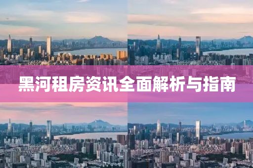 黑河租房资讯全面解析与指南