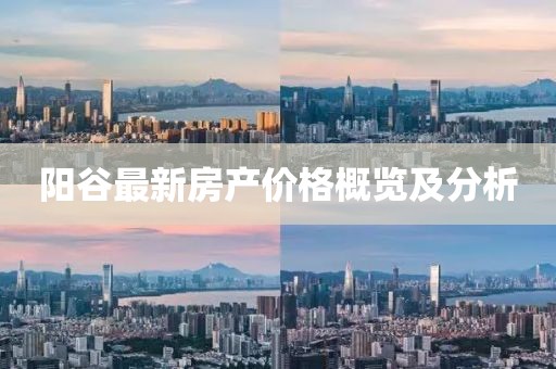 阳谷最新房产价格概览及分析