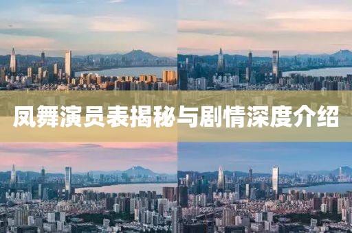 凤舞演员表揭秘与剧情深度介绍