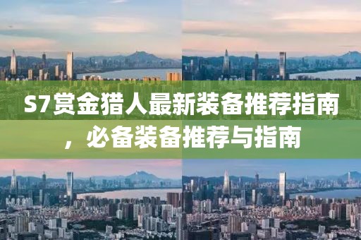 S7赏金猎人最新装备推荐指南，必备装备推荐与指南