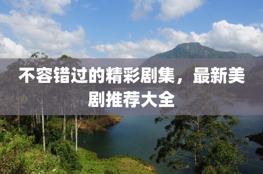 不容错过的精彩剧集，最新美剧推荐大全