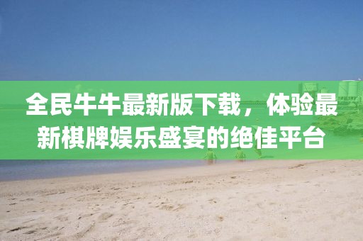 全民牛牛最新版下载，体验最新棋牌娱乐盛宴的绝佳平台