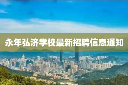 永年弘济学校最新招聘信息通知