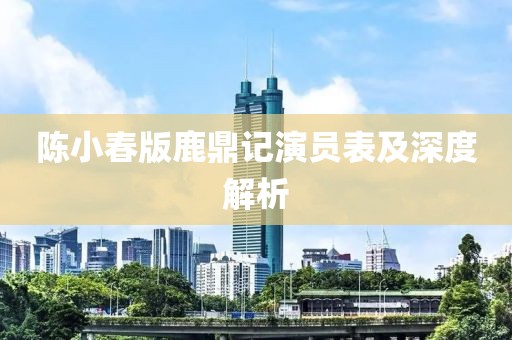 陈小春版鹿鼎记演员表及深度解析