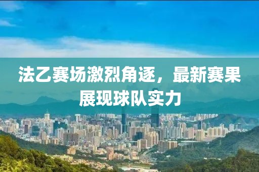法乙赛场激烈角逐，最新赛果展现球队实力