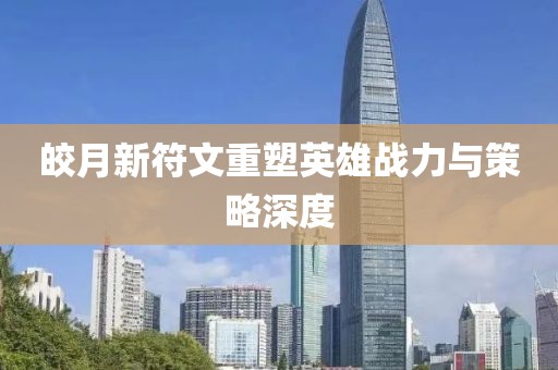 皎月新符文重塑英雄战力与策略深度