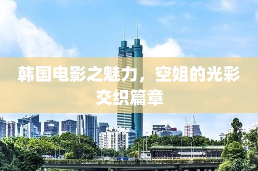 韩国电影之魅力，空姐的光彩交织篇章