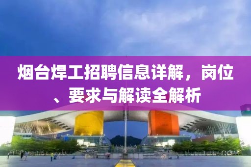 烟台焊工招聘信息详解，岗位、要求与解读全解析