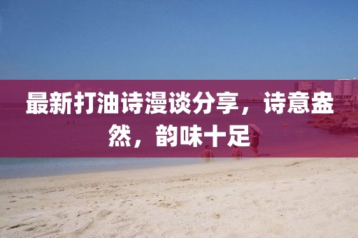 最新打油诗漫谈分享，诗意盎然，韵味十足