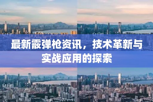 最新霰弹枪资讯，技术革新与实战应用的探索