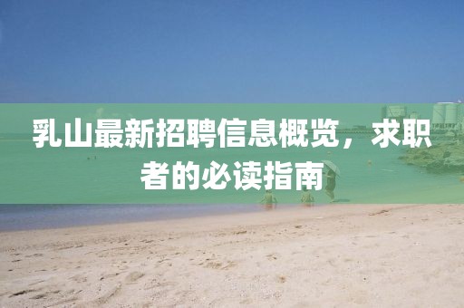 乳山最新招聘信息概览，求职者的必读指南