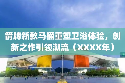 箭牌新款马桶重塑卫浴体验，创新之作引领潮流（XXXX年）