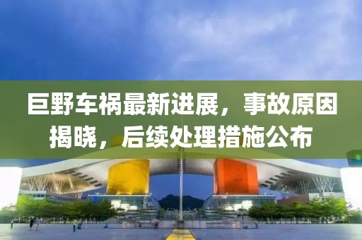 巨野车祸最新进展，事故原因揭晓，后续处理措施公布