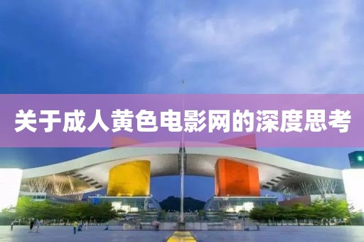关于成人黄色电影网的深度思考