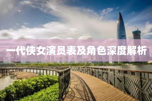 一代侠女演员表及角色深度解析