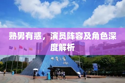 熟男有惑，演员阵容及角色深度解析