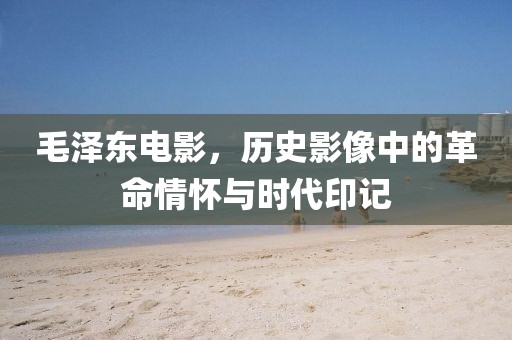 毛泽东电影，历史影像中的革命情怀与时代印记