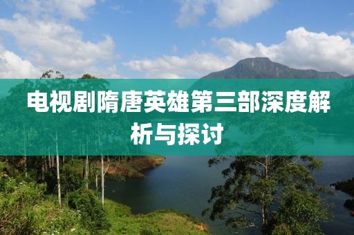 电视剧隋唐英雄第三部深度解析与探讨
