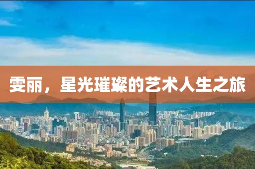 雯丽，星光璀璨的艺术人生之旅