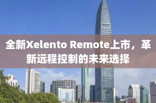 全新Xelento Remote上市，革新远程控制的未来选择
