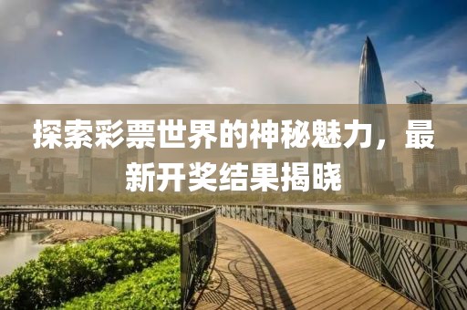 探索彩票世界的神秘魅力，最新开奖结果揭晓