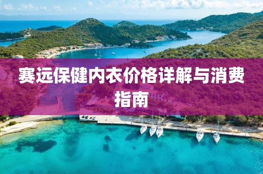 赛远保健内衣价格详解与消费指南