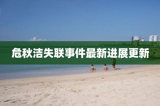 危秋洁失联事件最新进展更新