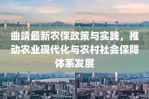 曲靖最新农保政策与实践，推动农业现代化与农村社会保障体系发展