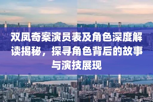 双凤奇案演员表及角色深度解读揭秘，探寻角色背后的故事与演技展现