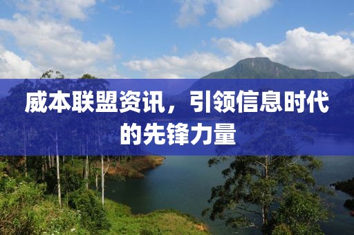 威本联盟资讯，引领信息时代的先锋力量