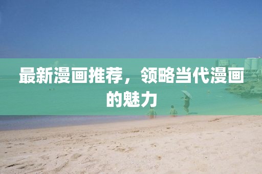 最新漫画推荐，领略当代漫画的魅力