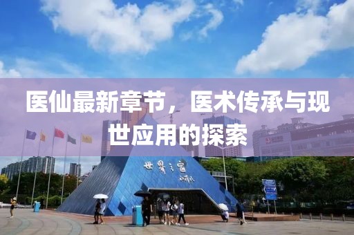 医仙最新章节，医术传承与现世应用的探索