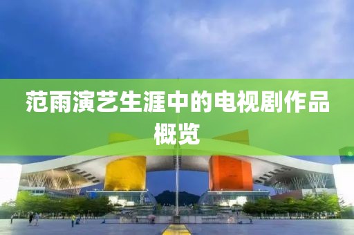 范雨演艺生涯中的电视剧作品概览