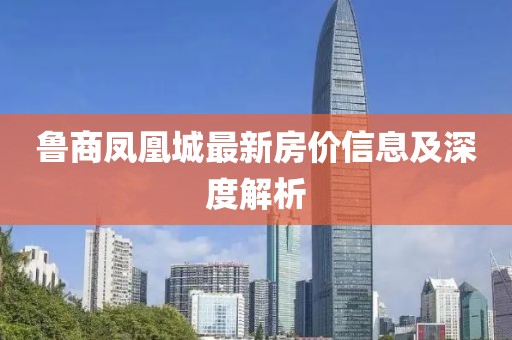鲁商凤凰城最新房价信息及深度解析