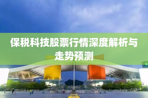 保税科技股票行情深度解析与走势预测